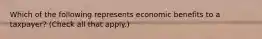 Which of the following represents economic benefits to a taxpayer? (Check all that apply.)