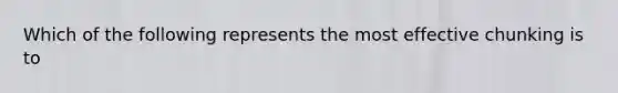 Which of the following represents the most effective chunking is to