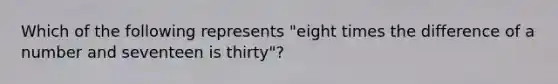 Which of the following represents "eight times the difference of a number and seventeen is thirty"?