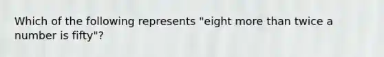 Which of the following represents "eight more than twice a number is fifty"?