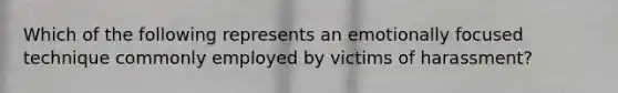 Which of the following represents an emotionally focused technique commonly employed by victims of harassment?