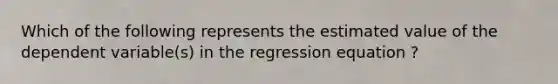 Which of the following represents the estimated value of the dependent variable(s) in the regression equation ?