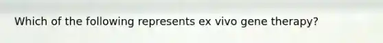 Which of the following represents ex vivo gene therapy?