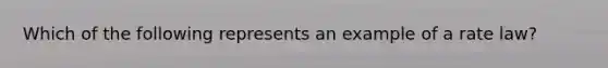 Which of the following represents an example of a rate law?