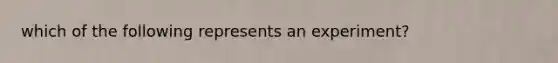 which of the following represents an experiment?