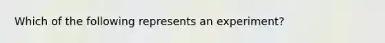 Which of the following represents an experiment?