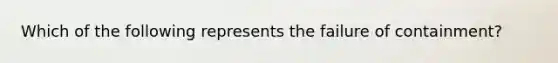 Which of the following represents the failure of containment?