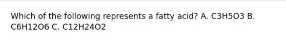 Which of the following represents a fatty acid? A. C3H5O3 B. C6H12O6 C. C12H24O2