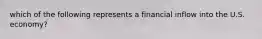 which of the following represents a financial inflow into the U.S. economy?