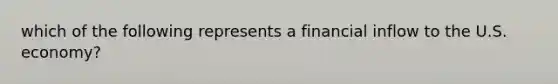 which of the following represents a financial inflow to the U.S. economy?