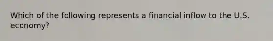 Which of the following represents a financial inflow to the U.S. economy?