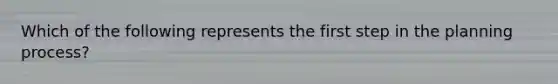 Which of the following represents the first step in the planning process?