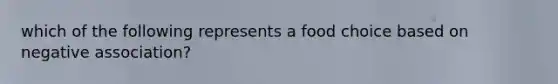 which of the following represents a food choice based on negative association?