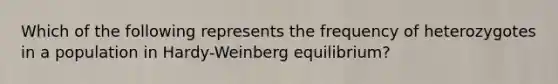 Which of the following represents the frequency of heterozygotes in a population in Hardy-Weinberg equilibrium?