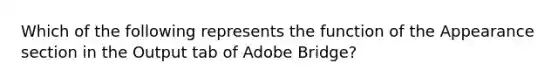 Which of the following represents the function of the Appearance section in the Output tab of Adobe Bridge?