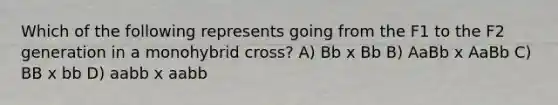 Which of the following represents going from the F1 to the F2 generation in a monohybrid cross? A) Bb x Bb B) AaBb x AaBb C) BB x bb D) aabb x aabb