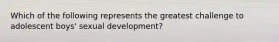 Which of the following represents the greatest challenge to adolescent boys' sexual development?