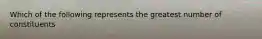 Which of the following represents the greatest number of constituents