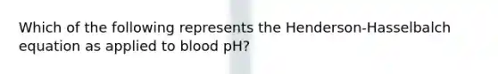 Which of the following represents the Henderson-Hasselbalch equation as applied to blood pH?