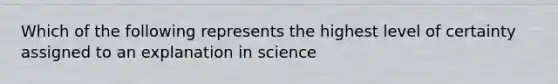 Which of the following represents the highest level of certainty assigned to an explanation in science