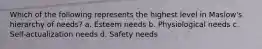 Which of the following represents the highest level in Maslow's hierarchy of needs? a. Esteem needs b. Physiological needs c. Self-actualization needs d. Safety needs