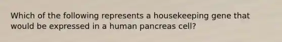 Which of the following represents a housekeeping gene that would be expressed in a human pancreas cell?