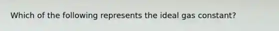 Which of the following represents the ideal gas constant?