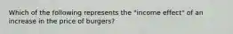 Which of the following represents the "income effect" of an increase in the price of burgers?