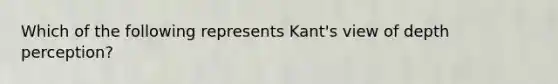 Which of the following represents Kant's view of depth perception?