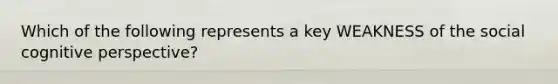 Which of the following represents a key WEAKNESS of the social cognitive perspective?