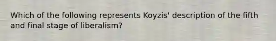 Which of the following represents Koyzis' description of the fifth and final stage of liberalism?