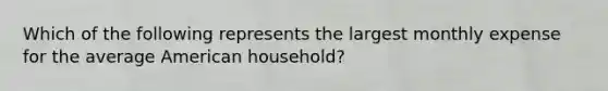 Which of the following represents the largest monthly expense for the average American household?