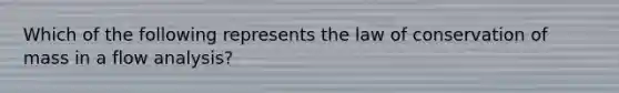 Which of the following represents the law of conservation of mass in a flow analysis?