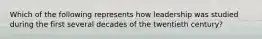 Which of the following represents how leadership was studied during the first several decades of the twentieth century?