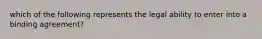 which of the following represents the legal ability to enter into a binding agreement?