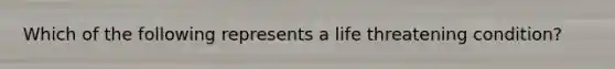 Which of the following represents a life threatening condition?