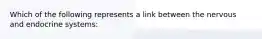 Which of the following represents a link between the nervous and endocrine systems: