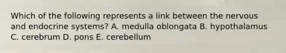 Which of the following represents a link between the nervous and endocrine systems? A. medulla oblongata B. hypothalamus C. cerebrum D. pons E. cerebellum