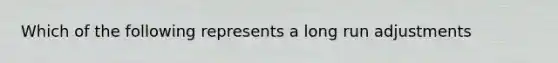 Which of the following represents a long run adjustments