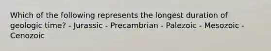 Which of the following represents the longest duration of <a href='https://www.questionai.com/knowledge/k8JpI6wldh-geologic-time' class='anchor-knowledge'>geologic time</a>? - Jurassic - Precambrian - Palezoic - Mesozoic - Cenozoic