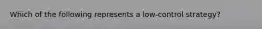 Which of the following represents a low-control strategy?