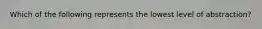 Which of the following represents the lowest level of abstraction?