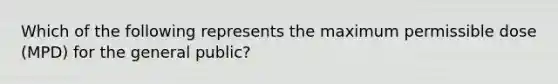 Which of the following represents the maximum permissible dose (MPD) for the general public?