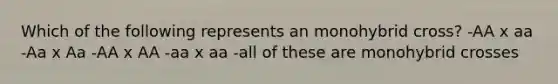 Which of the following represents an monohybrid cross? -AA x aa -Aa x Aa -AA x AA -aa x aa -all of these are monohybrid crosses