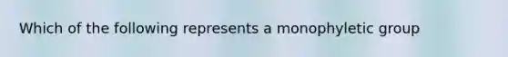Which of the following represents a monophyletic group