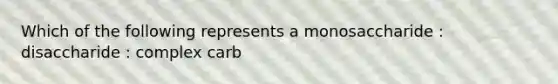 Which of the following represents a monosaccharide : disaccharide : complex carb