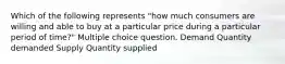 Which of the following represents "how much consumers are willing and able to buy at a particular price during a particular period of time?" Multiple choice question. Demand Quantity demanded Supply Quantity supplied