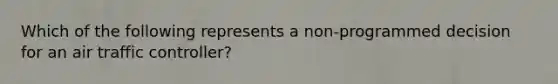 Which of the following represents a non-programmed decision for an air traffic controller?
