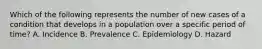 Which of the following represents the number of new cases of a condition that develops in a population over a specific period of time? A. Incidence B. Prevalence C. Epidemiology D. Hazard