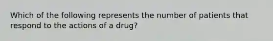 Which of the following represents the number of patients that respond to the actions of a drug?